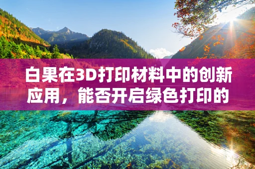 白果在3D打印材料中的创新应用，能否开启绿色打印的新篇章？