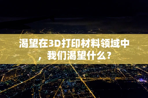渴望在3D打印材料领域中，我们渴望什么？