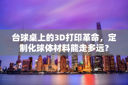台球桌上的3D打印革命，定制化球体材料能走多远？
