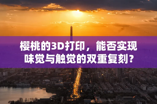 樱桃的3D打印，能否实现味觉与触觉的双重复刻？