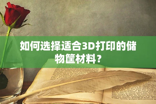 如何选择适合3D打印的储物筐材料？