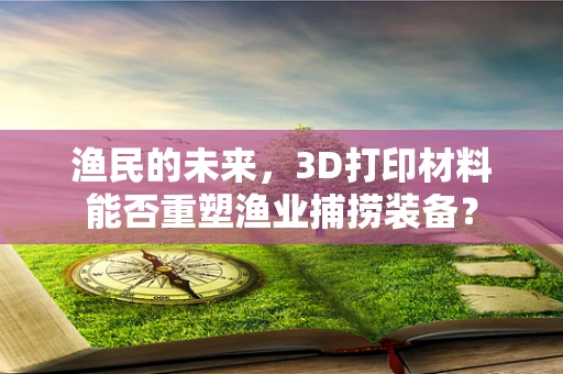 渔民的未来，3D打印材料能否重塑渔业捕捞装备？