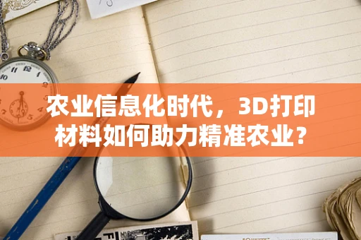 农业信息化时代，3D打印材料如何助力精准农业？