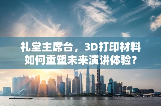 礼堂主席台，3D打印材料如何重塑未来演讲体验？