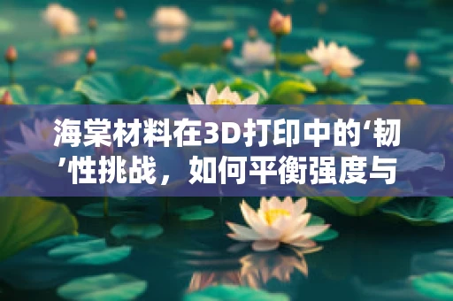海棠材料在3D打印中的‘韧’性挑战，如何平衡强度与细节精度？