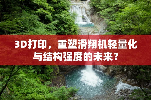 3D打印，重塑滑翔机轻量化与结构强度的未来？