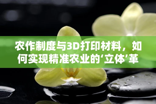 农作制度与3D打印材料，如何实现精准农业的‘立体’革命？