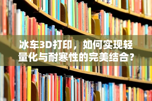 冰车3D打印，如何实现轻量化与耐寒性的完美结合？