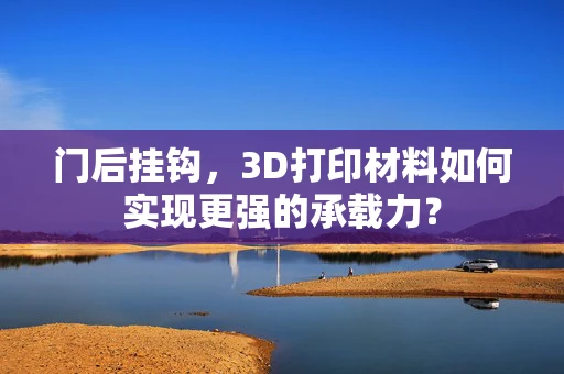 门后挂钩，3D打印材料如何实现更强的承载力？