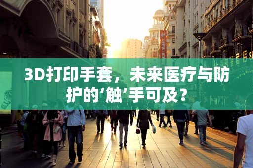 3D打印手套，未来医疗与防护的‘触’手可及？