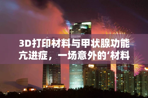 3D打印材料与甲状腺功能亢进症，一场意外的‘材料’与‘健康’的交集