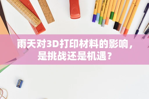 雨天对3D打印材料的影响，是挑战还是机遇？