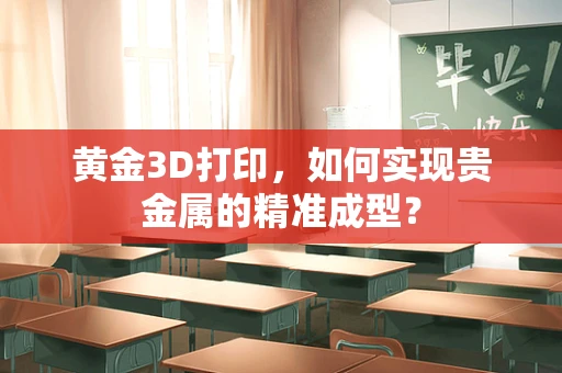 黄金3D打印，如何实现贵金属的精准成型？