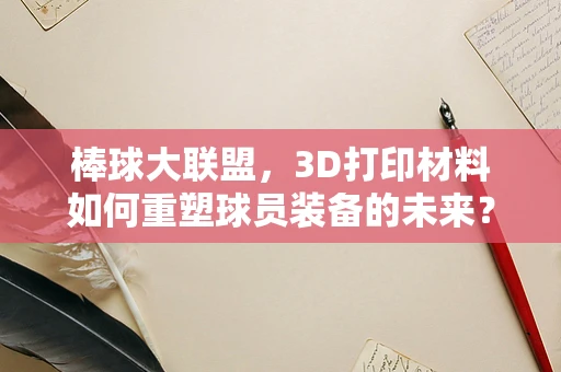 棒球大联盟，3D打印材料如何重塑球员装备的未来？