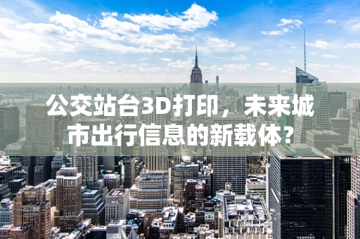 公交站台3D打印，未来城市出行信息的新载体？