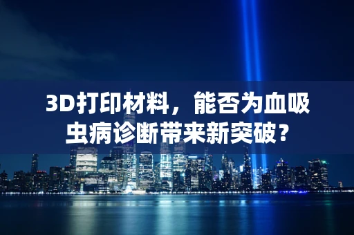 3D打印材料，能否为血吸虫病诊断带来新突破？
