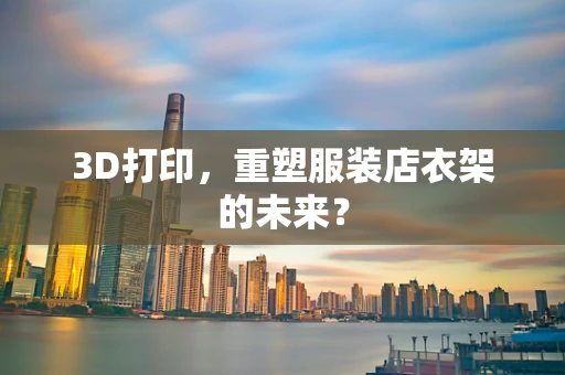 3D打印，重塑服装店衣架的未来？