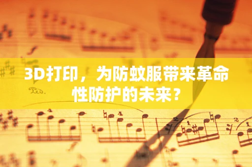3D打印，为防蚊服带来革命性防护的未来？