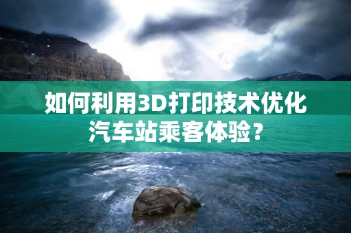 如何利用3D打印技术优化汽车站乘客体验？