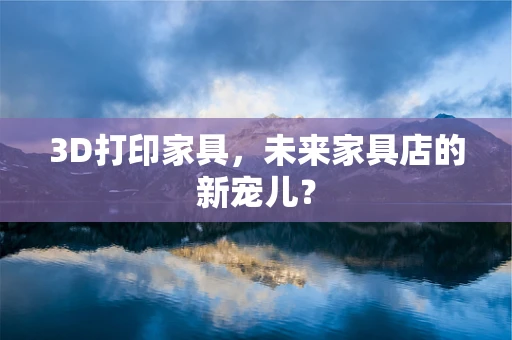 3D打印家具，未来家具店的新宠儿？