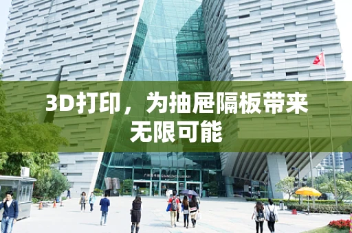 3D打印，为抽屉隔板带来无限可能