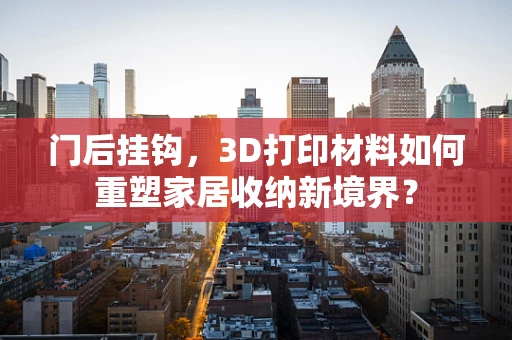 门后挂钩，3D打印材料如何重塑家居收纳新境界？
