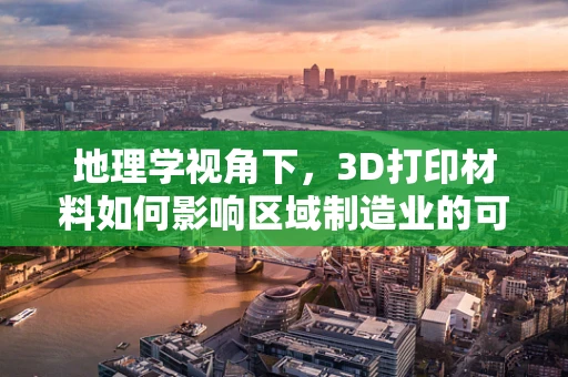 地理学视角下，3D打印材料如何影响区域制造业的可持续发展？