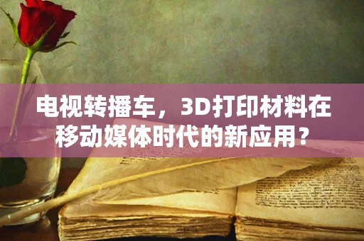 电视转播车，3D打印材料在移动媒体时代的新应用？