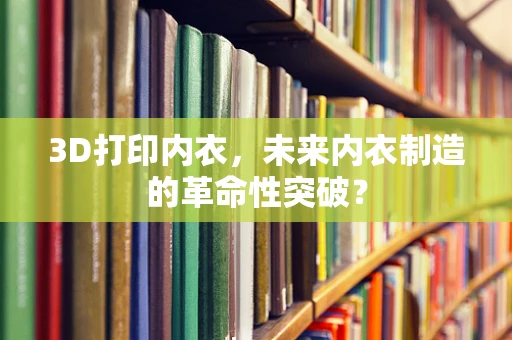 3D打印内衣，未来内衣制造的革命性突破？