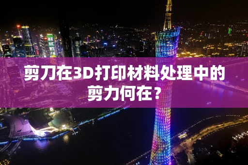 剪刀在3D打印材料处理中的剪力何在？