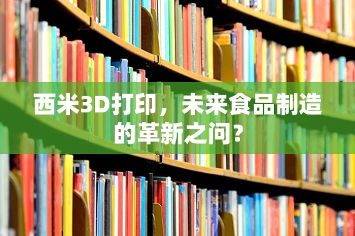 西米3D打印，未来食品制造的革新之问？