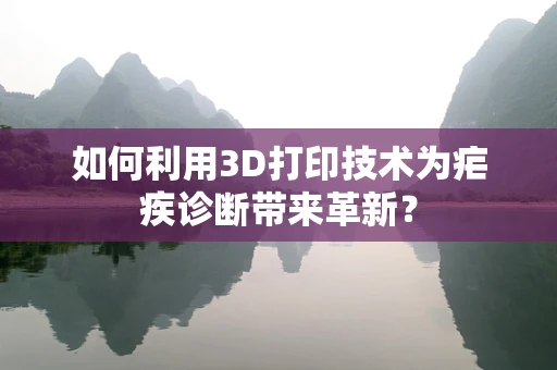 如何利用3D打印技术为疟疾诊断带来革新？