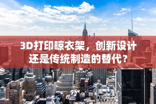 3D打印晾衣架，创新设计还是传统制造的替代？
