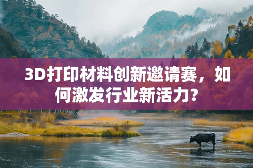3D打印材料创新邀请赛，如何激发行业新活力？