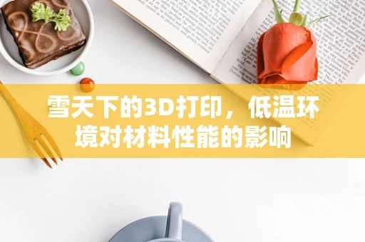 雪天下的3D打印，低温环境对材料性能的影响