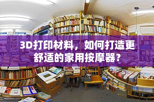 3D打印材料，如何打造更舒适的家用按摩器？