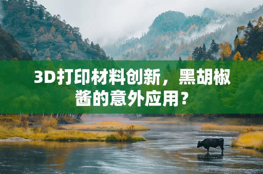 3D打印材料创新，黑胡椒酱的意外应用？