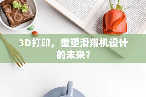 3D打印，重塑滑翔机设计的未来？
