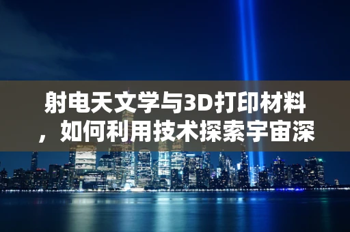 射电天文学与3D打印材料，如何利用技术探索宇宙深处的秘密？