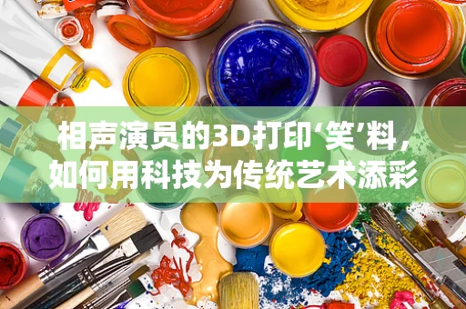 相声演员的3D打印‘笑’料，如何用科技为传统艺术添彩？