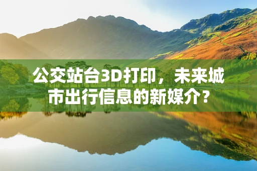 公交站台3D打印，未来城市出行信息的新媒介？