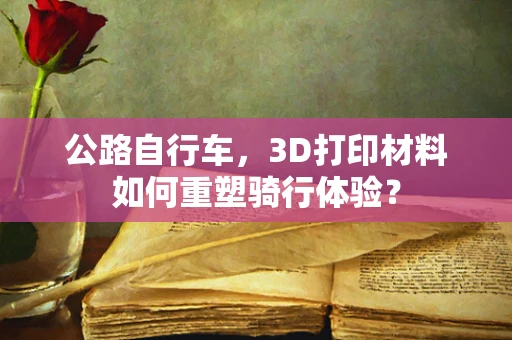 公路自行车，3D打印材料如何重塑骑行体验？