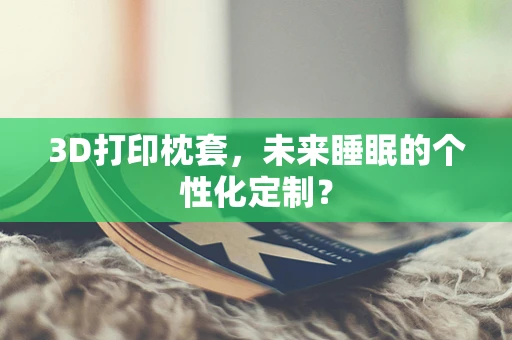 3D打印枕套，未来睡眠的个性化定制？