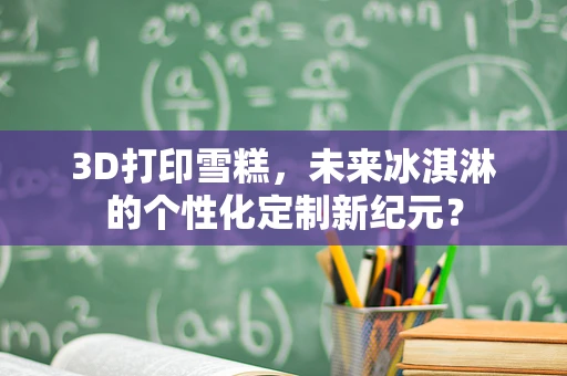 3D打印雪糕，未来冰淇淋的个性化定制新纪元？