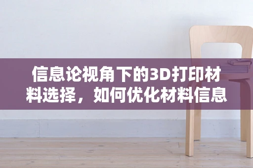 信息论视角下的3D打印材料选择，如何优化材料信息传递效率？