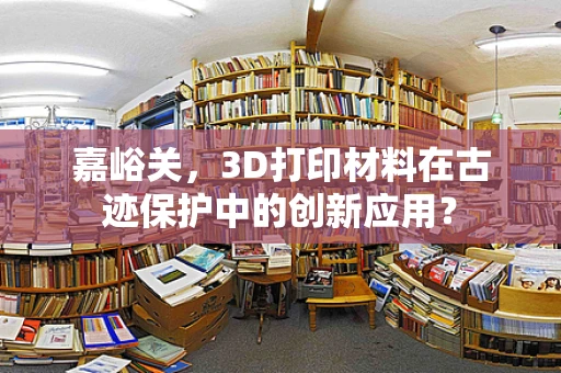 嘉峪关，3D打印材料在古迹保护中的创新应用？