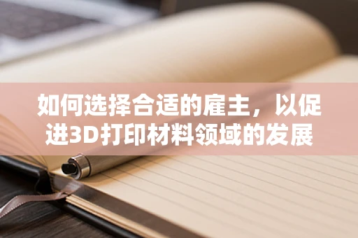 如何选择合适的雇主，以促进3D打印材料领域的发展？