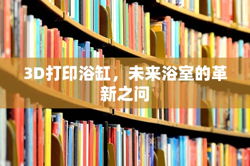 3D打印浴缸，未来浴室的革新之问