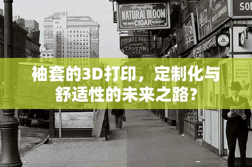 袖套的3D打印，定制化与舒适性的未来之路？