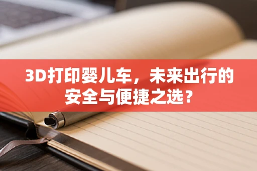 3D打印婴儿车，未来出行的安全与便捷之选？